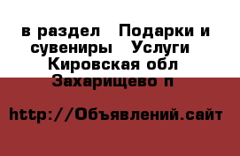  в раздел : Подарки и сувениры » Услуги . Кировская обл.,Захарищево п.